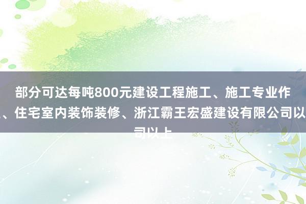 部分可达每吨800元建设工程施工、施工专业作业、住宅室内装饰装修、浙江霸王宏盛建设有限公司以上
