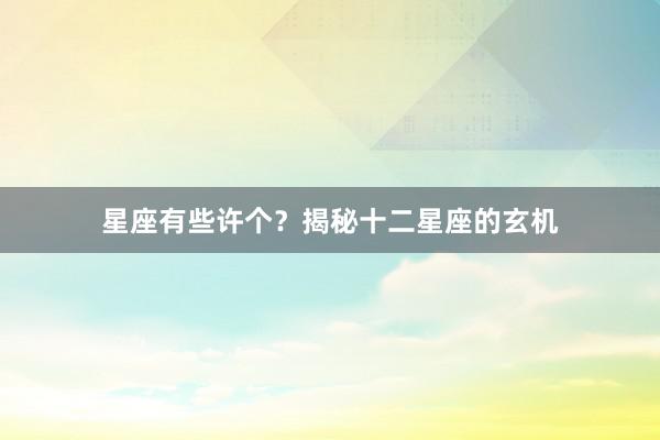 星座有些许个？揭秘十二星座的玄机