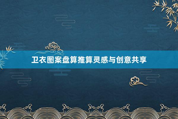 卫衣图案盘算推算灵感与创意共享