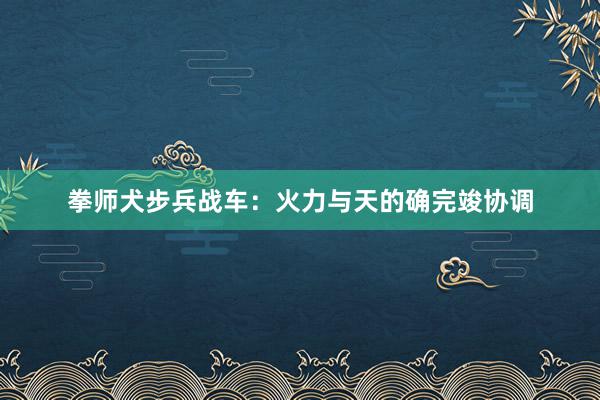 拳师犬步兵战车：火力与天的确完竣协调
