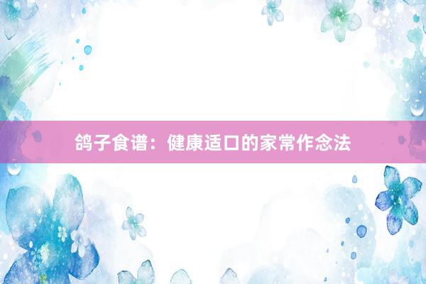 鸽子食谱：健康适口的家常作念法